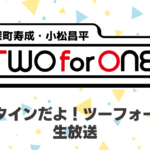 ツーフォーワン生放送2月6日(金)放送決定!視聴チケット好評発売中【深町寿成・小松昌平 TWO for ONE】
